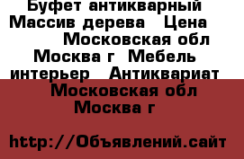 Буфет антикварный. Массив дерева › Цена ­ 30 000 - Московская обл., Москва г. Мебель, интерьер » Антиквариат   . Московская обл.,Москва г.